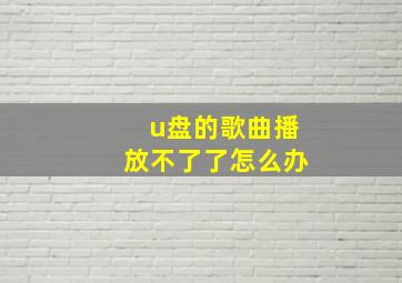 u盘的歌曲播放不了了怎么办