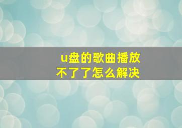 u盘的歌曲播放不了了怎么解决