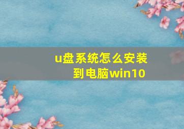 u盘系统怎么安装到电脑win10