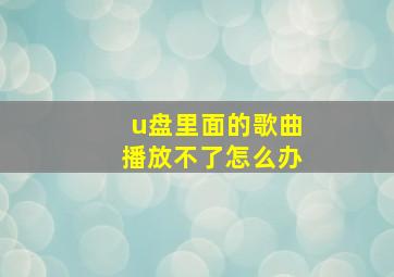 u盘里面的歌曲播放不了怎么办