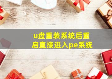 u盘重装系统后重启直接进入pe系统