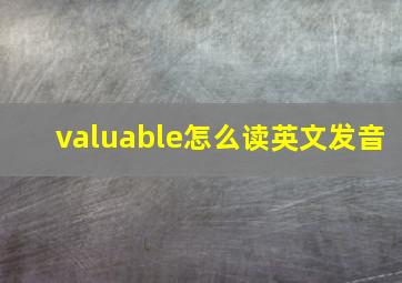 valuable怎么读英文发音