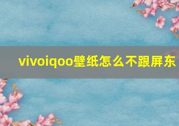 vivoiqoo壁纸怎么不跟屏东