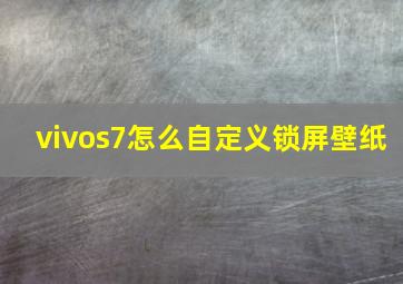 vivos7怎么自定义锁屏壁纸