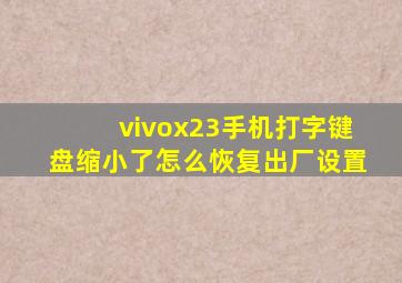 vivox23手机打字键盘缩小了怎么恢复出厂设置