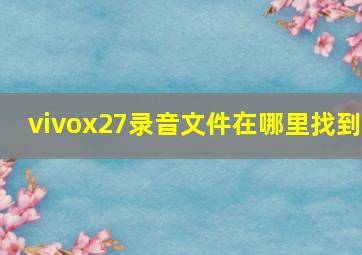 vivox27录音文件在哪里找到