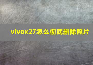 vivox27怎么彻底删除照片