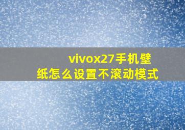 vivox27手机壁纸怎么设置不滚动模式