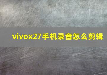 vivox27手机录音怎么剪辑