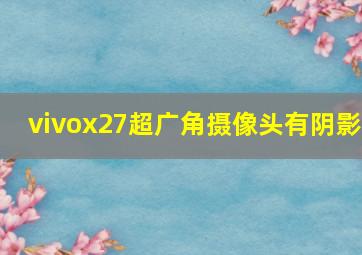 vivox27超广角摄像头有阴影