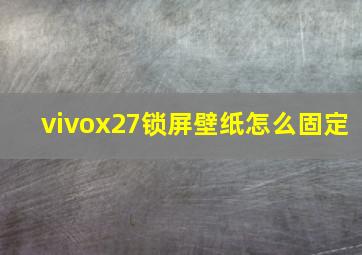 vivox27锁屏壁纸怎么固定