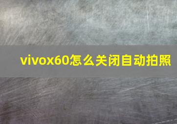 vivox60怎么关闭自动拍照