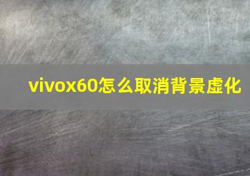 vivox60怎么取消背景虚化