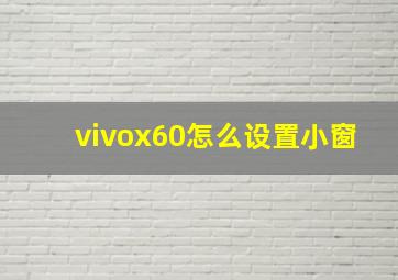 vivox60怎么设置小窗