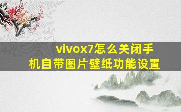 vivox7怎么关闭手机自带图片壁纸功能设置