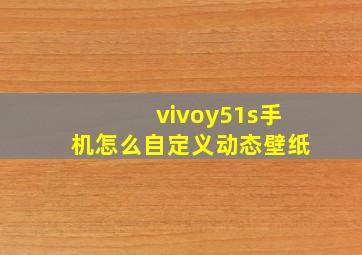 vivoy51s手机怎么自定义动态壁纸