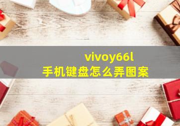 vivoy66l手机键盘怎么弄图案