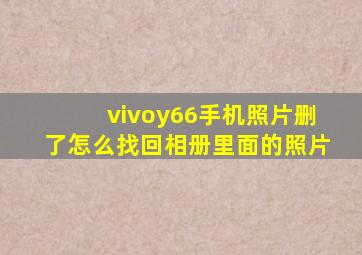 vivoy66手机照片删了怎么找回相册里面的照片