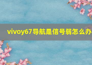 vivoy67导航是信号弱怎么办