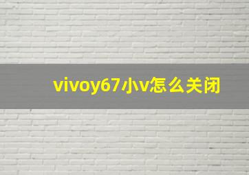 vivoy67小v怎么关闭