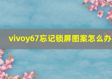 vivoy67忘记锁屏图案怎么办