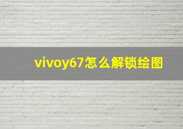 vivoy67怎么解锁绘图