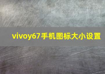 vivoy67手机图标大小设置