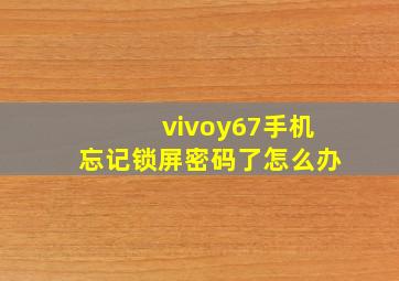 vivoy67手机忘记锁屏密码了怎么办