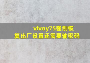 vivoy75强制恢复出厂设置还需要输密码