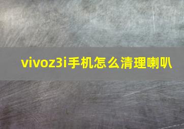 vivoz3i手机怎么清理喇叭