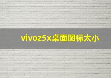 vivoz5x桌面图标太小