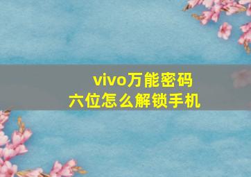 vivo万能密码六位怎么解锁手机