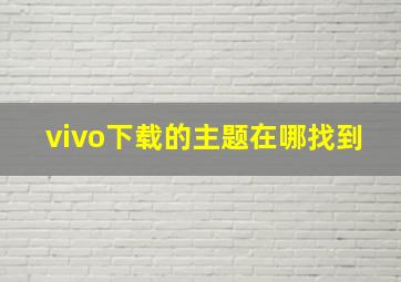 vivo下载的主题在哪找到