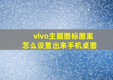 vivo主题图标图案怎么设置出来手机桌面