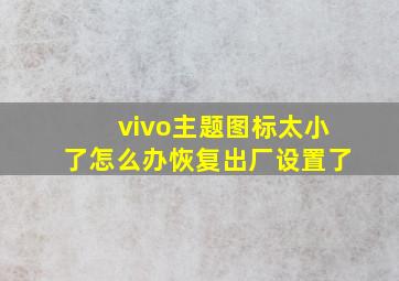 vivo主题图标太小了怎么办恢复出厂设置了