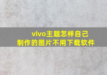 vivo主题怎样自己制作的图片不用下载软件