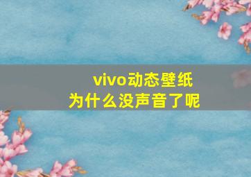 vivo动态壁纸为什么没声音了呢