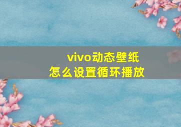 vivo动态壁纸怎么设置循环播放