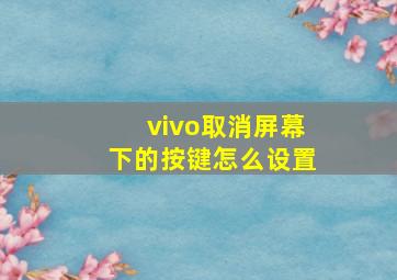 vivo取消屏幕下的按键怎么设置