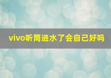 vivo听筒进水了会自己好吗