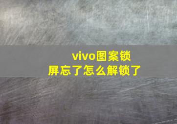 vivo图案锁屏忘了怎么解锁了