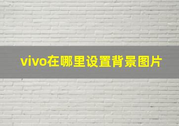 vivo在哪里设置背景图片