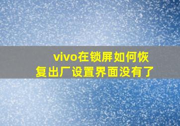 vivo在锁屏如何恢复出厂设置界面没有了