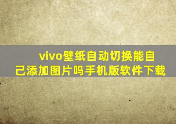 vivo壁纸自动切换能自己添加图片吗手机版软件下载