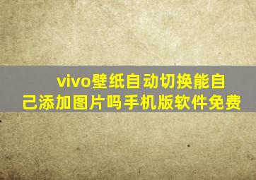 vivo壁纸自动切换能自己添加图片吗手机版软件免费