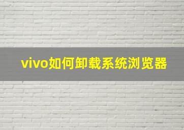 vivo如何卸载系统浏览器