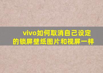 vivo如何取消自己设定的锁屏壁纸图片和视屏一样