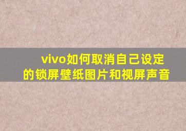 vivo如何取消自己设定的锁屏壁纸图片和视屏声音