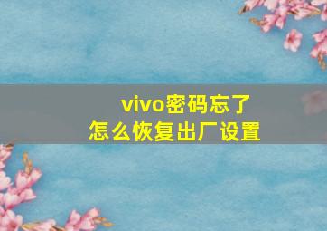 vivo密码忘了怎么恢复出厂设置