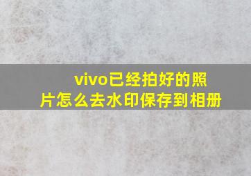 vivo已经拍好的照片怎么去水印保存到相册